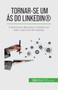 Tornar-se um as do LinkedIn(R) : A ferramenta ideal para o trabalho em rede e a procura de emprego