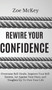 Rewire Your Confidence : Overcome Self-Doubt, Improve Your Self-Esteem, Act Against Your Fears, and Toughen Up To Own Your Life