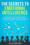 The Secrets to Emotional Intelligence : Learn How to Master Your Emotions, Make Friends, Improve Your Social Skills, Establish Relationships, NLP, Talk to Anyone and Increase Your Self-Awareness and E