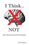 I Think... NOT : Hard Truths and the Lies We Tell Ourselves