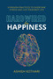 Hardwired for Happiness : 9 Proven Practices to Overcome Stress and Live Your Best Life