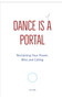 Dance is a Portal : A Radical Reclaiming of Your Power, Bliss & Calling - The Evolution of the Truly Rich & Deeply Fulfilled
