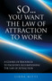 So...You Want the Law of Attraction to Work : A Course of Resources to Facilitate Accomplishing the Law of Attraction So...You Want the Law of Attraction to Work : A Course of Resources to Facilitate Accomplishing the Law of Attraction