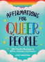 Affirmations for Queer People : 100+ Positive Messages to Affirm, Empower, and Inspire