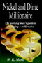 Nickel and Dime Millionaire : The Working Man's Guide to Becoming a Millionaire