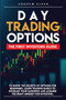 Day Trading Options : The First Investors Guide to Know the Secrets of Options for Beginners. Learn Trading Basics to Increase Your Earnings and Acquire the Right Mindset for Investing.