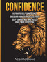 Confidence : Ultimate Self Confidence: Discover How To Increase Your Self Confidence And Reach Your True Potential
