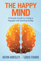 The Happy Mind : A Simple Guide to Living a Happier Life Starting Today