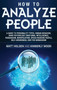 How to Analyze People : A Guide to Personality Types, Human Behavior, Dark Psychology, Emotional Intelligence, Persuasion, Manipulation, Speed-Reading People, Self-Awareness, and the Enneagram