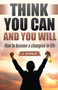 Think You Can and You Will : How to Become a Champion in Life