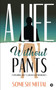 A Life Without Pants : Exploring Life's Greatest Paradoxes A Life Without Pants : Exploring Life's Greatest Paradoxes