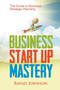 Business Start Up Mastery : The Guide to Business Strategic Planning