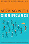 Serving with Significance : A Guide for Leadership Level Community Influencers