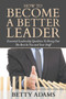 How To Become A Better Leader : Essential Leadership Qualities To Bring Out The Best In You and Your Staff