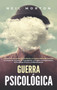Guerra psicologica : La guia fundamental para entender el comportamiento humano, el lavado de cerebro, la propaganda, el engano, la negociacion, la psicologia oscura y la manipulacion