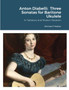 Anton Diabelli : Three Sonatas for Baritone Ukulele: In Tablature and Modern Notation by Michael Walker - Paperback