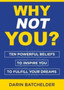 Why Not You? : Ten Powerful Beliefs to Inspire You to Fulfill Your Dreams