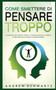 Come Smettere Di Pensare Troppo : Un Manuale Per Vincere L'Ansia E Il Pensiero Negativo. Tecniche Ed Abitudini Per Eliminare Il Sovrappensiero: Un Manuale Per Vincere L'Ansia E Il Pensiero Negativo. T Come Smettere Di Pensare Troppo : Un Manuale Per Vincere L'Ansia E Il Pensiero Negativo. Tecniche Ed Abitudini Per Eliminare Il Sovrappensiero: Un Manuale Per Vincere L'Ansia E Il Pensiero Negativo. T