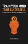 Train Your Mind To Be Successful