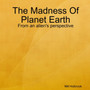 The Madness Of Planet Earth- From an alien's perspective