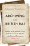 Archiving the British Raj : History of the Archival Policy of the Government of India, with Selected Documents, 1858-1947