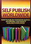 Self Publish Worldwide : How To Publish Your Book Quickly, Affordably And Make It Available Worldwide
