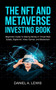The NFT And Metaverse Investing Book : Beginners Guide To Making Money In Virtual Real Estate, Digital Art, Video Games and Blockchain: Beginners Guide To Making Money