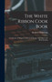 The White Ribbon Cook Book : A Collection of Original and Revised Recipes in Cookery and Housekeeping