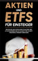 Aktien und ETFs fur Einsteiger : Wie Sie Ihr Geld intelligent in Aktien und ETF investieren und so Schritt fur Schritt finanzielle Freiheit erreichen