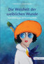 Die Weisheit der weiblichen Wunde : Unterstutzung aus der Kreativapotheke