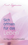 Sich offnen fur das Leben : Der Weg zu Gluck und Bewusstheit