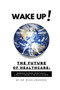 Wake Up! The Future of Healthcare : Bridging Science, Spirituality & What It Means to Be Fully Human