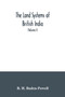 The land systems of British India : being a manual of the land-tenures and of the systems of land-revenue administration prevalent in the several provinces (Volume I)