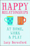 Happy Relationships at Home, Work and Play Happy Relationships at Home, Work and Play