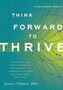 Think Forward to Thrive : How to Use the Mind's Power of Anticipation to Transcend Your Past and Transform Your Future