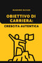 Obiettivo di Carriera : Crescita Autentica