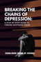 Breaking the Chains of Depression : A Step-by-Step Guide to Finding Happiness Again