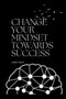 Change your Mindset Towards Success : How to Develop a Winning Mindset for Success