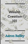Wealth creation 101 : secrets to getting rich and prosperous