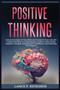 Positive Thinking : Unlock the Power of Your Mind and Transform Your Life with Positive Thinking: A Comprehensive Guide to Overcoming Negative Thoughts, Boosting Self-Confidence, and Achieving Your Dr