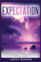 Expectation : Unleashing the Power of Expectation: How to Transform Your Mindset, Achieve Your Goals, and Live Your Best Life with Proven Self-Help Strategies and Practical Exercises to Create the Fut