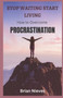 Stop Waiting, Start Living : How To Overcome Procrastination