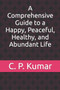 A Comprehensive Guide to a Happy, Peaceful, Healthy, and Abundant Life