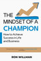 The Mindset of a Champion : How to Achieve Success in Life and Business