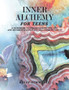 Inner Alchemy for Teens : A Guidebook to Understanding This Life and Becoming Happier Within It