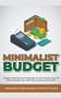Minimalist Budget : Simple and Practical Strategies to Save Money, Pay Off Debt, Simplify Your Life, Have Less and Live More