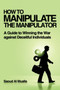 How to Manipulate the Manipulator : A Guide to Winning the War Against Deceitful Individuals