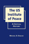 The US Institute of Peace : A Critical History