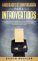 Habilidades de Conversacion para Introvertidos : Descubre como interactuar socialmente como un extrovertido natural y a ser la persona mas interesante del lugar