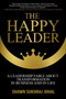 The Happy Leader : A Leadership Fable about Transformation in Business and in Life